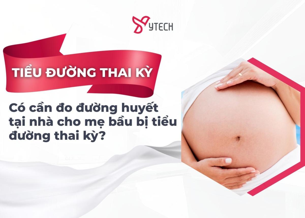 CÓ CẦN ĐO ĐƯỜNG HUYẾT TẠI NHÀ CHO MẸ BẦU BỊ TIỂU ĐƯỜNG THAI KỲ?